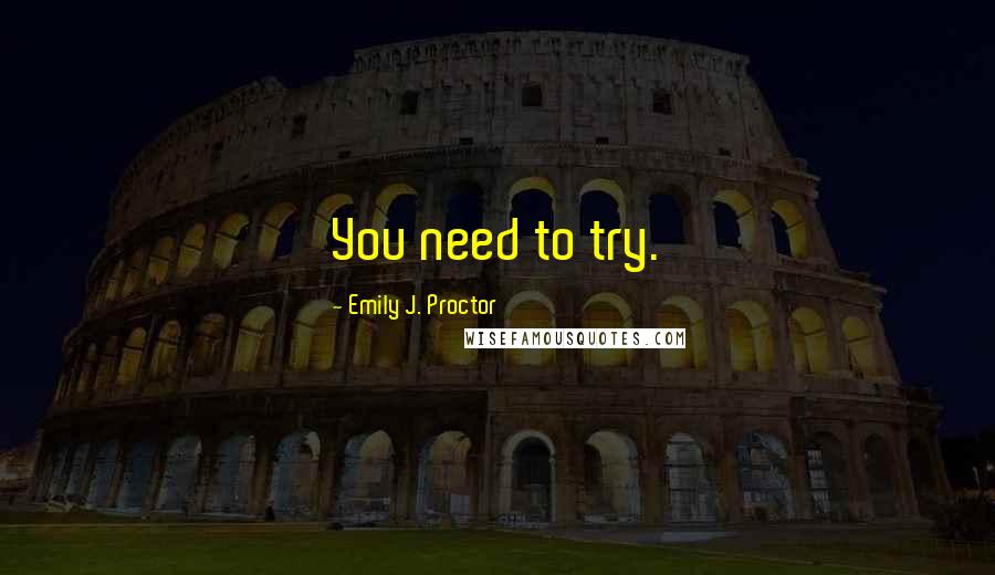 Emily J. Proctor Quotes: You need to try.