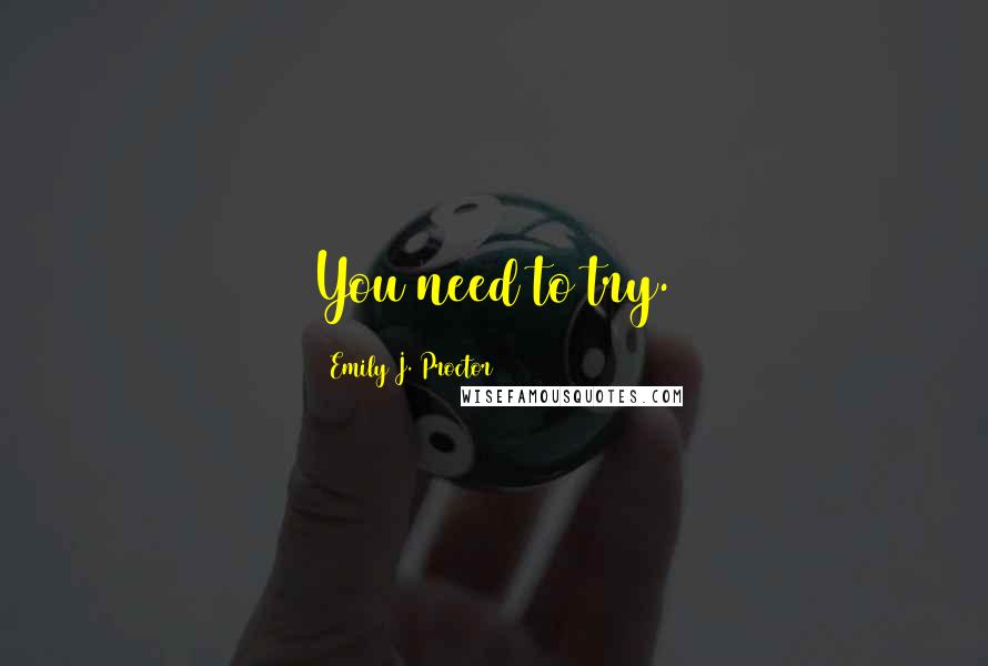 Emily J. Proctor Quotes: You need to try.