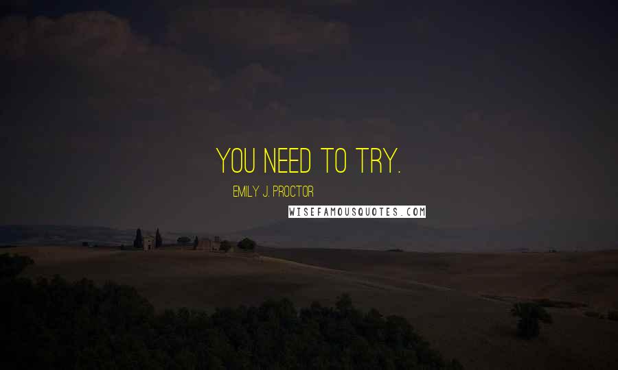 Emily J. Proctor Quotes: You need to try.