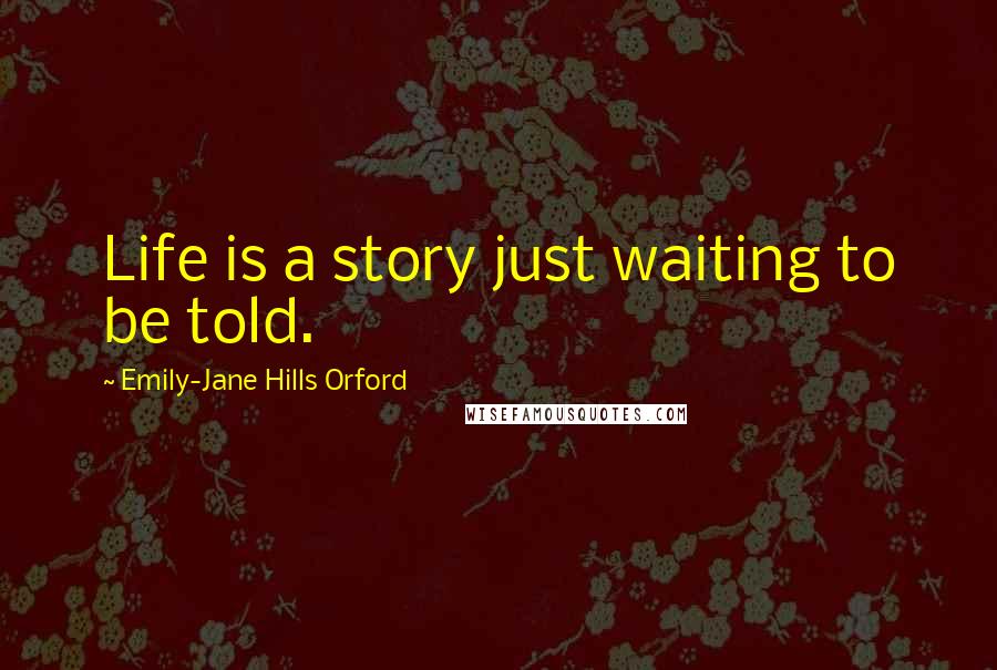 Emily-Jane Hills Orford Quotes: Life is a story just waiting to be told.