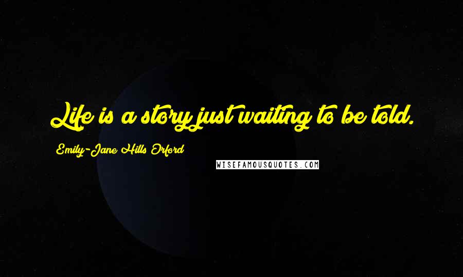 Emily-Jane Hills Orford Quotes: Life is a story just waiting to be told.