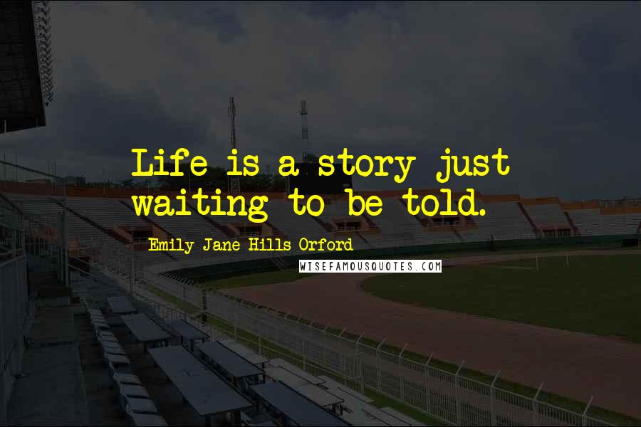 Emily-Jane Hills Orford Quotes: Life is a story just waiting to be told.