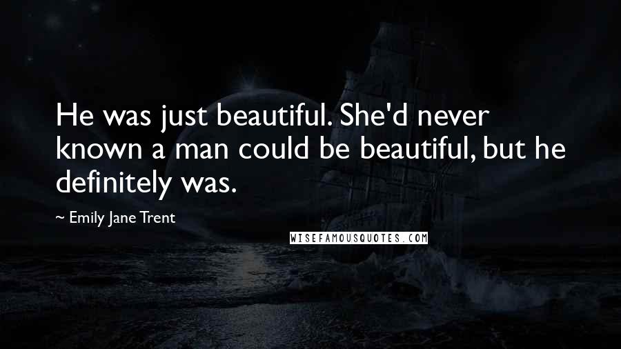 Emily Jane Trent Quotes: He was just beautiful. She'd never known a man could be beautiful, but he definitely was.