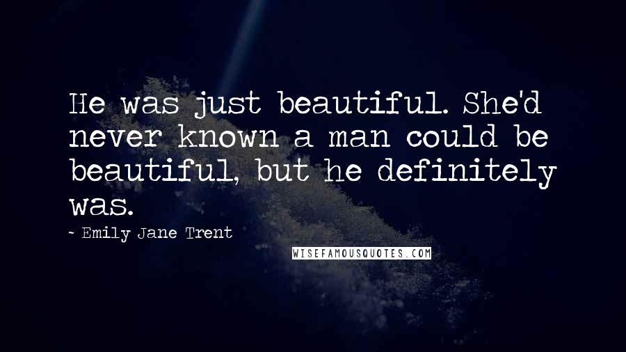 Emily Jane Trent Quotes: He was just beautiful. She'd never known a man could be beautiful, but he definitely was.