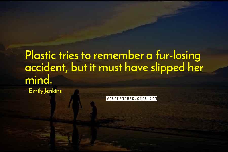 Emily Jenkins Quotes: Plastic tries to remember a fur-losing accident, but it must have slipped her mind.