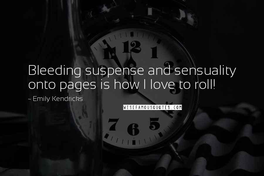 Emily Kendricks Quotes: Bleeding suspense and sensuality onto pages is how I love to roll!