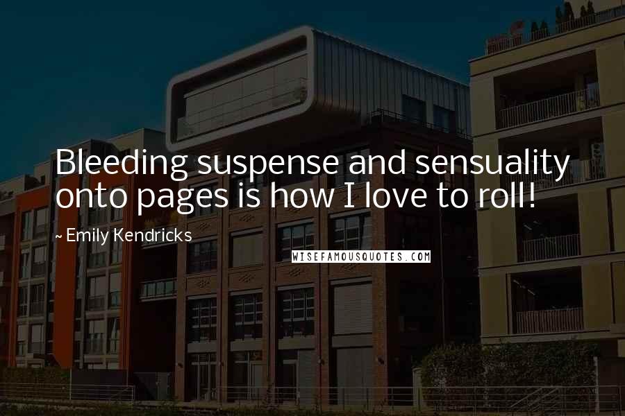 Emily Kendricks Quotes: Bleeding suspense and sensuality onto pages is how I love to roll!