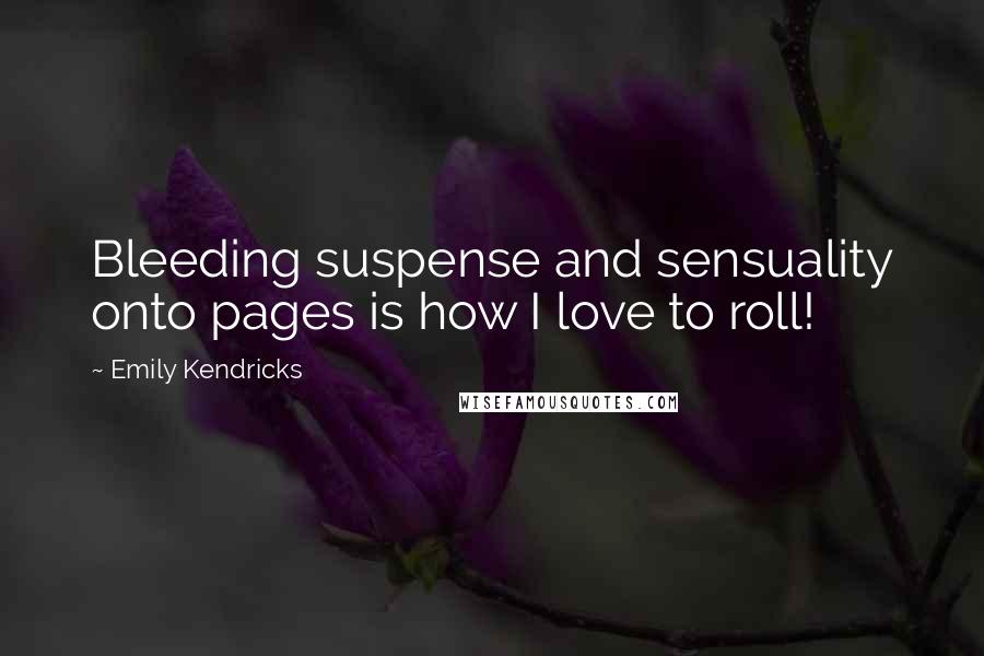 Emily Kendricks Quotes: Bleeding suspense and sensuality onto pages is how I love to roll!