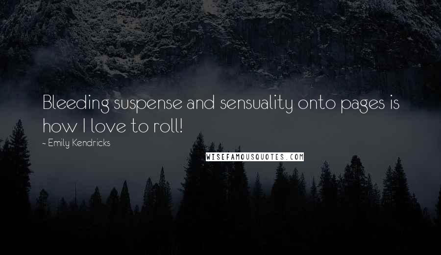 Emily Kendricks Quotes: Bleeding suspense and sensuality onto pages is how I love to roll!