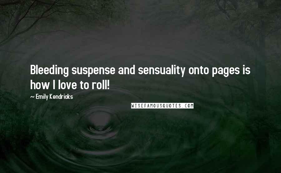 Emily Kendricks Quotes: Bleeding suspense and sensuality onto pages is how I love to roll!