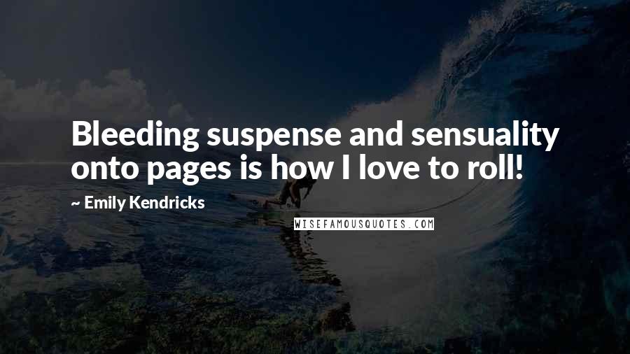Emily Kendricks Quotes: Bleeding suspense and sensuality onto pages is how I love to roll!