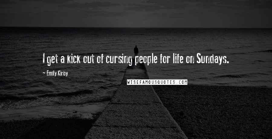 Emily Kirby Quotes: I get a kick out of cursing people for life on Sundays.