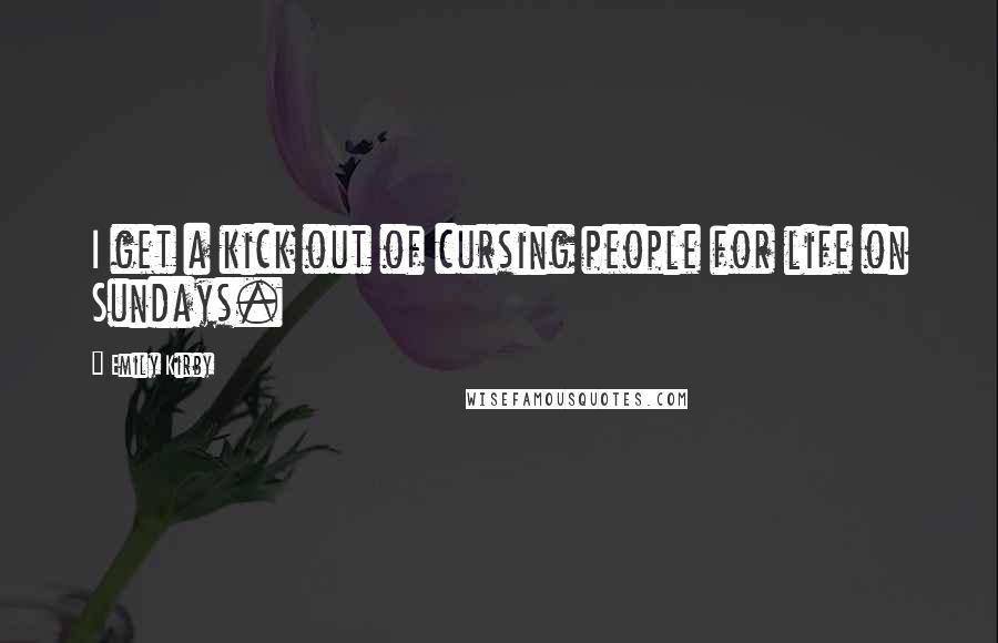 Emily Kirby Quotes: I get a kick out of cursing people for life on Sundays.