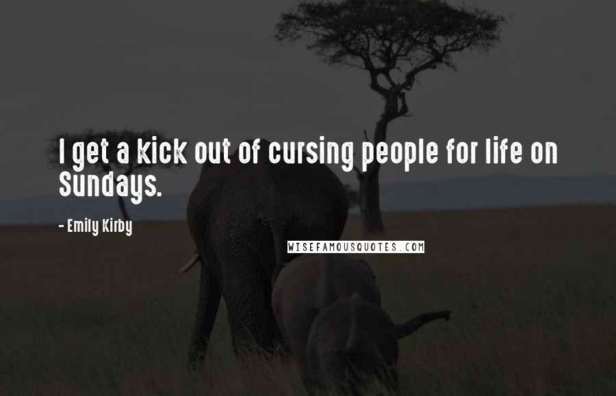 Emily Kirby Quotes: I get a kick out of cursing people for life on Sundays.