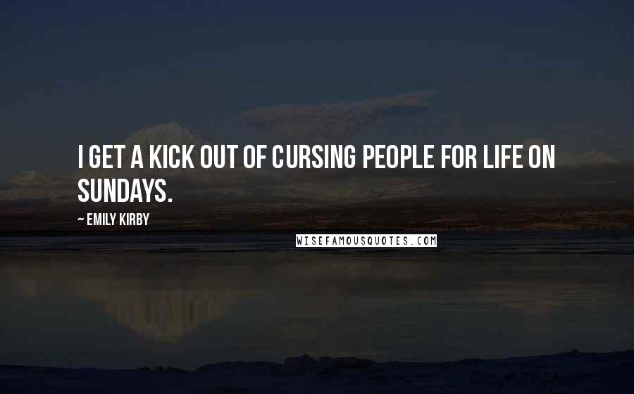 Emily Kirby Quotes: I get a kick out of cursing people for life on Sundays.