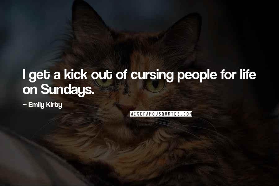 Emily Kirby Quotes: I get a kick out of cursing people for life on Sundays.