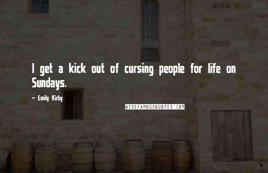 Emily Kirby Quotes: I get a kick out of cursing people for life on Sundays.