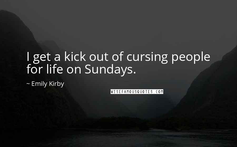 Emily Kirby Quotes: I get a kick out of cursing people for life on Sundays.