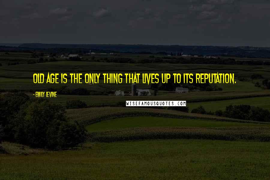 Emily Levine Quotes: Old age is the only thing that lives up to its reputation.