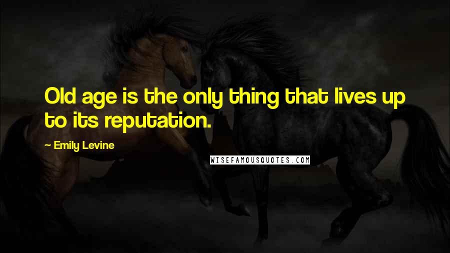 Emily Levine Quotes: Old age is the only thing that lives up to its reputation.