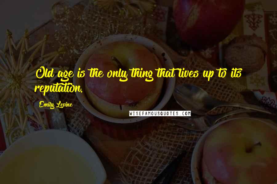 Emily Levine Quotes: Old age is the only thing that lives up to its reputation.