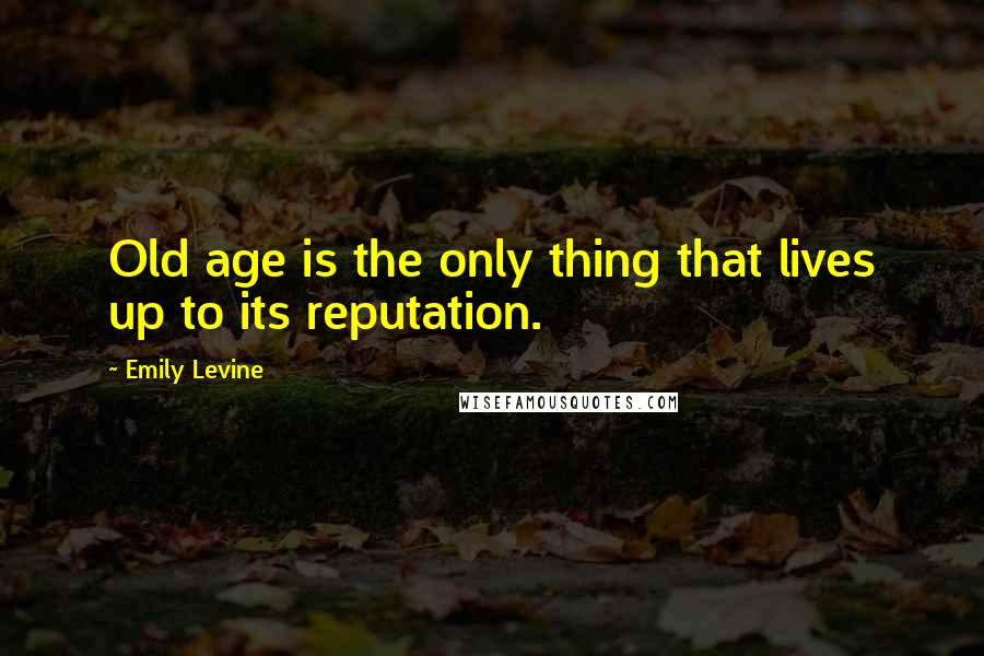 Emily Levine Quotes: Old age is the only thing that lives up to its reputation.