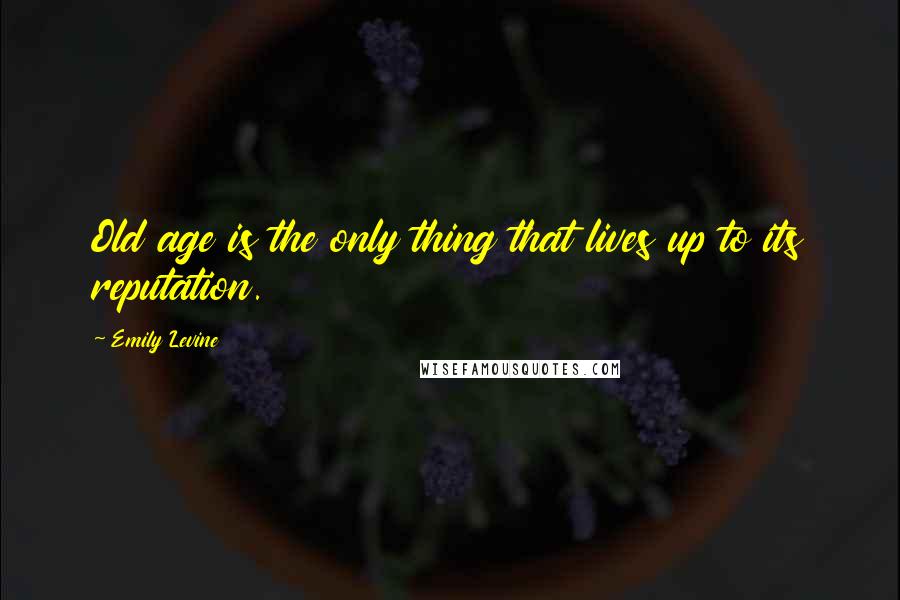 Emily Levine Quotes: Old age is the only thing that lives up to its reputation.