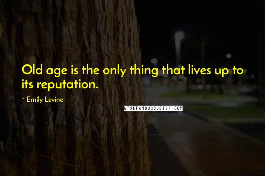 Emily Levine Quotes: Old age is the only thing that lives up to its reputation.