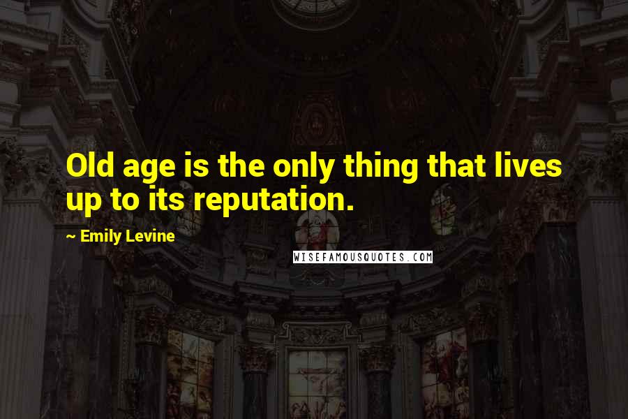 Emily Levine Quotes: Old age is the only thing that lives up to its reputation.