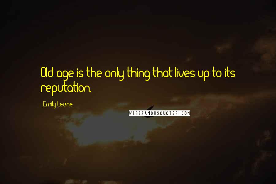 Emily Levine Quotes: Old age is the only thing that lives up to its reputation.