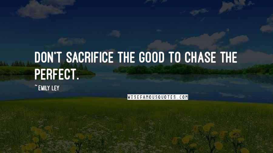 Emily Ley Quotes: Don't sacrifice the good to chase the perfect.