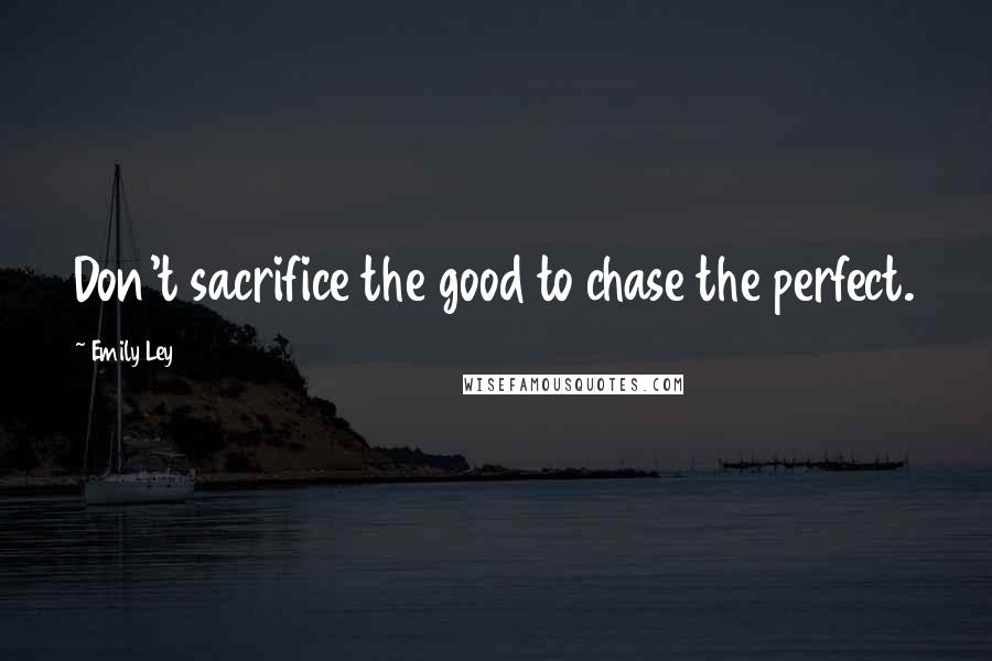 Emily Ley Quotes: Don't sacrifice the good to chase the perfect.