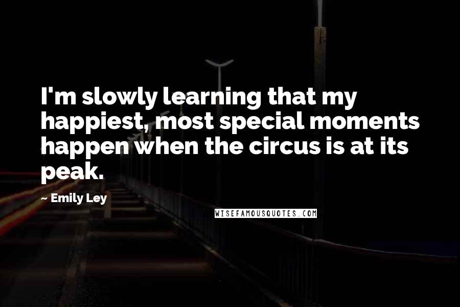 Emily Ley Quotes: I'm slowly learning that my happiest, most special moments happen when the circus is at its peak.