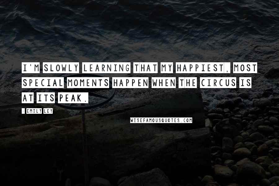 Emily Ley Quotes: I'm slowly learning that my happiest, most special moments happen when the circus is at its peak.