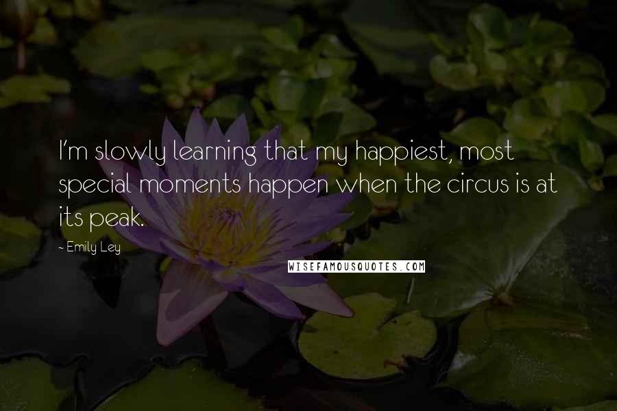 Emily Ley Quotes: I'm slowly learning that my happiest, most special moments happen when the circus is at its peak.