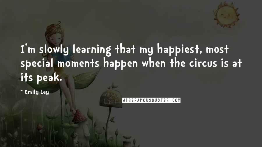 Emily Ley Quotes: I'm slowly learning that my happiest, most special moments happen when the circus is at its peak.