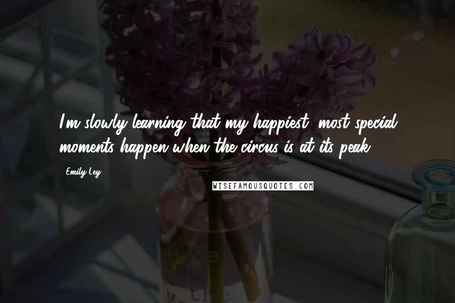 Emily Ley Quotes: I'm slowly learning that my happiest, most special moments happen when the circus is at its peak.