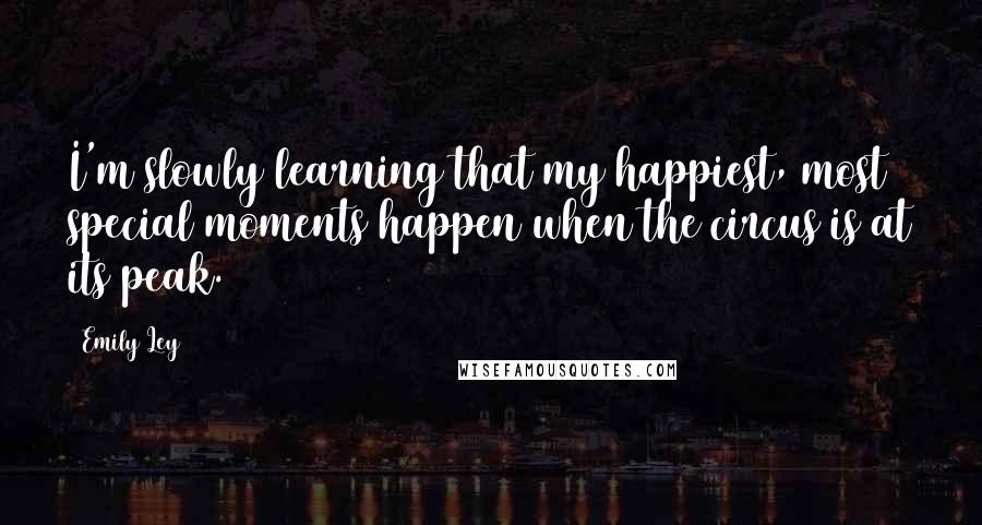 Emily Ley Quotes: I'm slowly learning that my happiest, most special moments happen when the circus is at its peak.