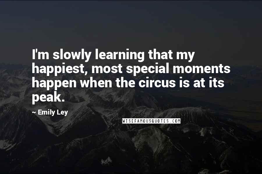 Emily Ley Quotes: I'm slowly learning that my happiest, most special moments happen when the circus is at its peak.