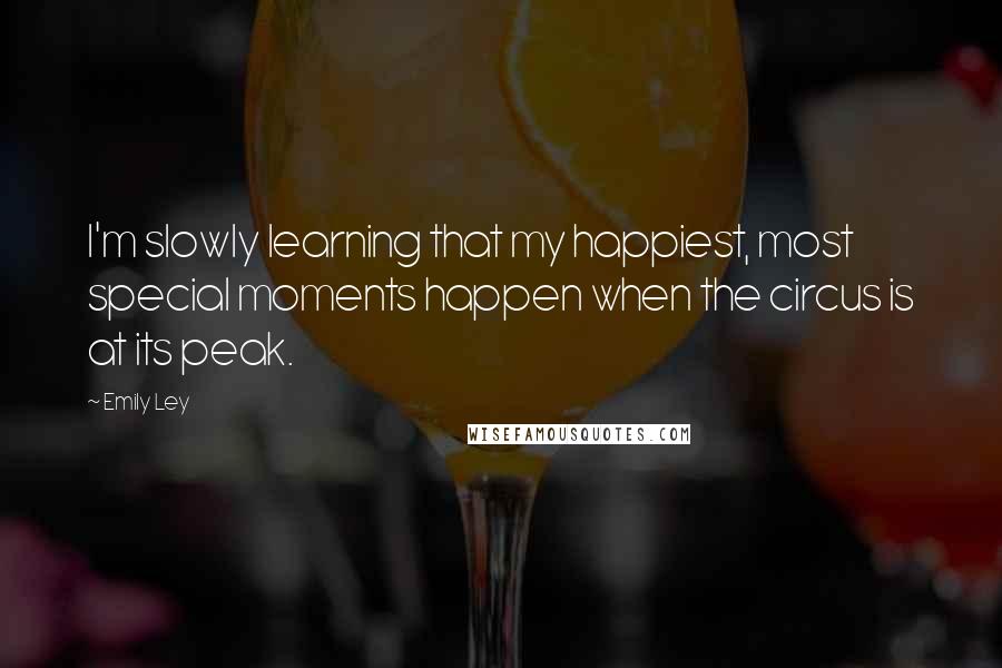 Emily Ley Quotes: I'm slowly learning that my happiest, most special moments happen when the circus is at its peak.