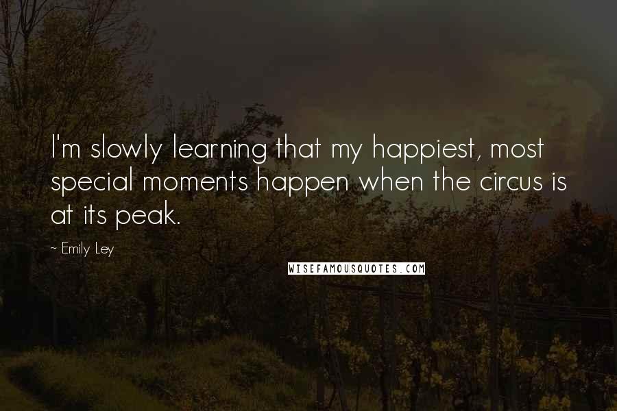 Emily Ley Quotes: I'm slowly learning that my happiest, most special moments happen when the circus is at its peak.