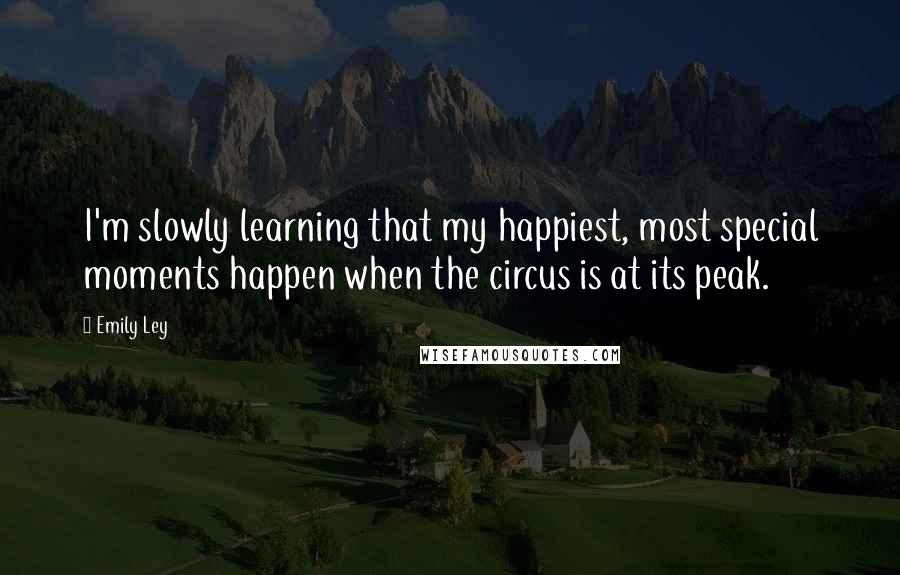 Emily Ley Quotes: I'm slowly learning that my happiest, most special moments happen when the circus is at its peak.