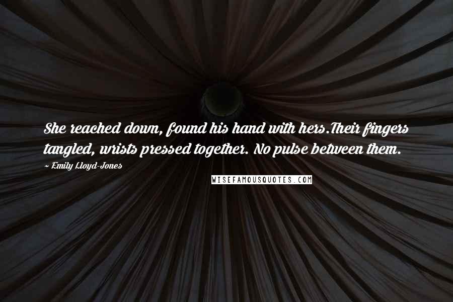 Emily Lloyd-Jones Quotes: She reached down, found his hand with hers.Their fingers tangled, wrists pressed together. No pulse between them.