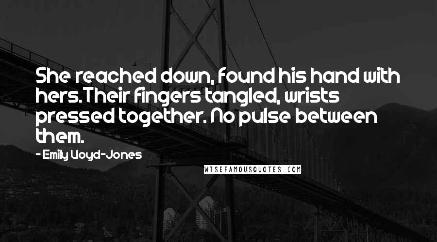 Emily Lloyd-Jones Quotes: She reached down, found his hand with hers.Their fingers tangled, wrists pressed together. No pulse between them.