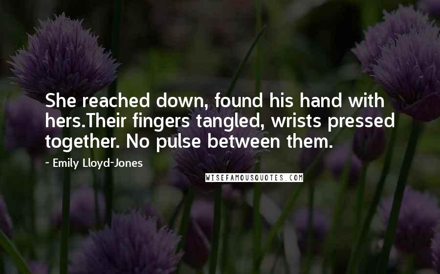 Emily Lloyd-Jones Quotes: She reached down, found his hand with hers.Their fingers tangled, wrists pressed together. No pulse between them.