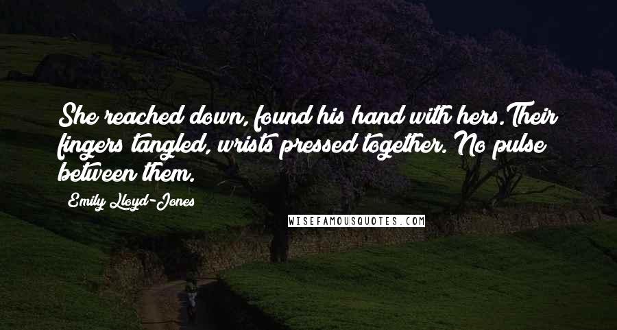 Emily Lloyd-Jones Quotes: She reached down, found his hand with hers.Their fingers tangled, wrists pressed together. No pulse between them.