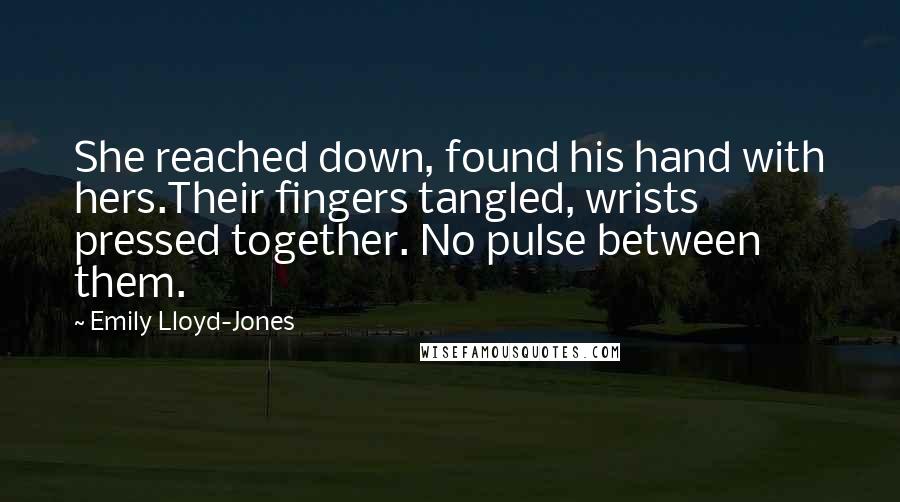 Emily Lloyd-Jones Quotes: She reached down, found his hand with hers.Their fingers tangled, wrists pressed together. No pulse between them.