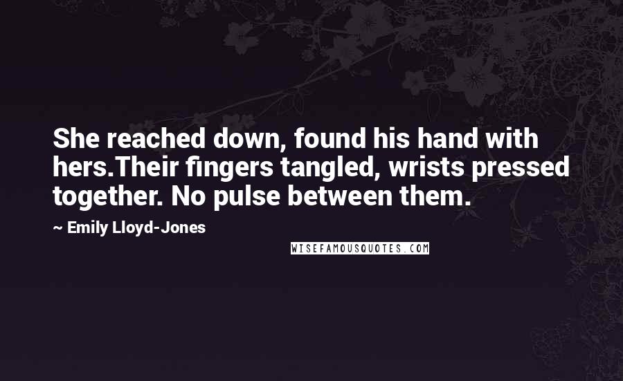 Emily Lloyd-Jones Quotes: She reached down, found his hand with hers.Their fingers tangled, wrists pressed together. No pulse between them.