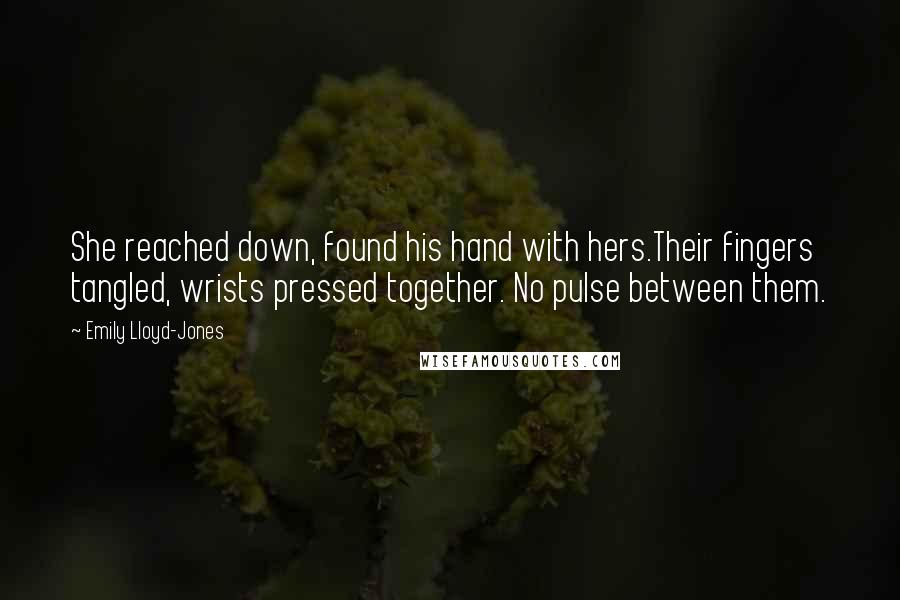 Emily Lloyd-Jones Quotes: She reached down, found his hand with hers.Their fingers tangled, wrists pressed together. No pulse between them.