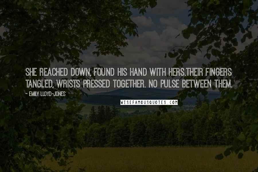 Emily Lloyd-Jones Quotes: She reached down, found his hand with hers.Their fingers tangled, wrists pressed together. No pulse between them.